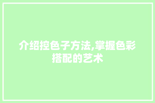 介绍控色子方法,掌握色彩搭配的艺术