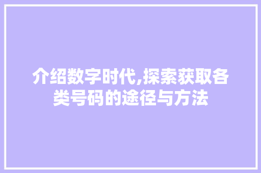 介绍数字时代,探索获取各类号码的途径与方法 服务器/数据库