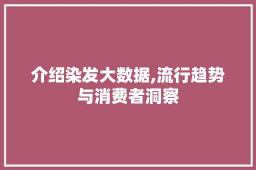 介绍染发大数据,流行趋势与消费者洞察