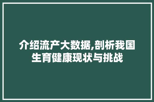 介绍流产大数据,剖析我国生育健康现状与挑战