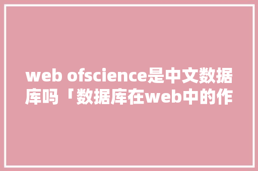 web ofscience是中文数据库吗「数据库在web中的作用」 SEO教程