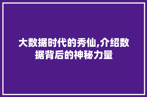 大数据时代的秀仙,介绍数据背后的神秘力量 Web前端