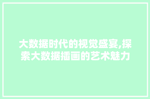 大数据时代的视觉盛宴,探索大数据插画的艺术魅力