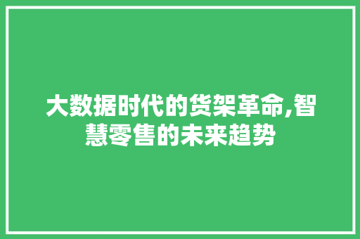 大数据时代的货架革命,智慧零售的未来趋势 建站教程