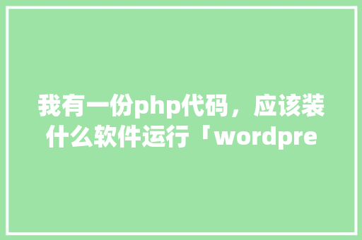 我有一份php代码，应该装什么软件运行「wordpress xmlrpc.php」 服务器/数据库