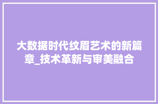 大数据时代纹眉艺术的新篇章_技术革新与审美融合 WordPress教程
