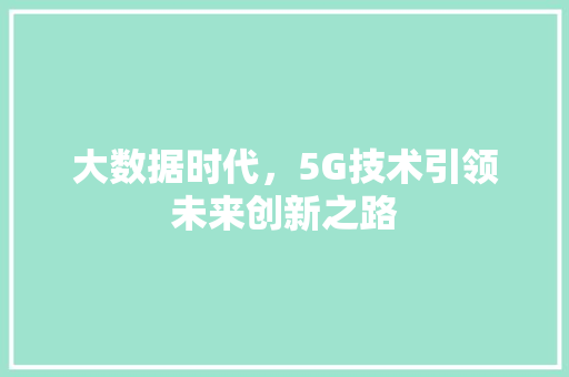 大数据时代，5G技术引领未来创新之路