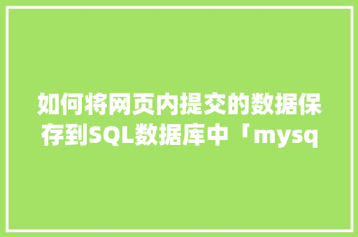 如何将网页内提交的数据保存到SQL数据库中「mysql数据库上传到服务器」 Web前端