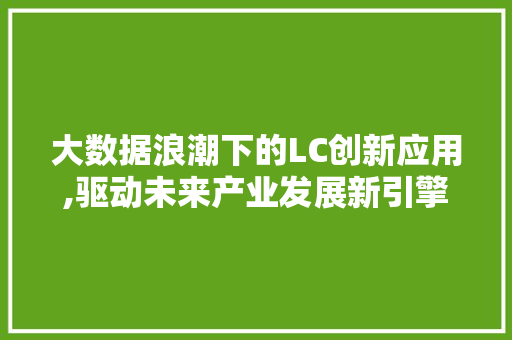 大数据浪潮下的LC创新应用,驱动未来产业发展新引擎