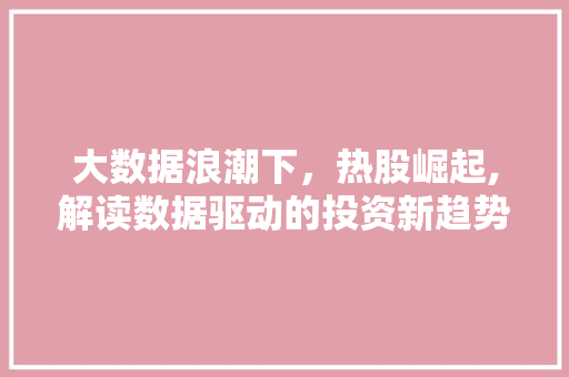 大数据浪潮下，热股崛起,解读数据驱动的投资新趋势