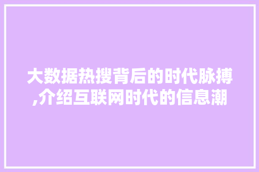大数据热搜背后的时代脉搏,介绍互联网时代的信息潮流