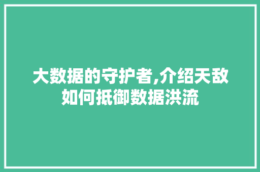 大数据的守护者,介绍天敌如何抵御数据洪流