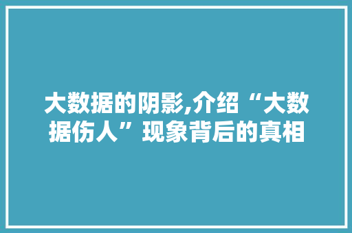 大数据的阴影,介绍“大数据伤人”现象背后的真相