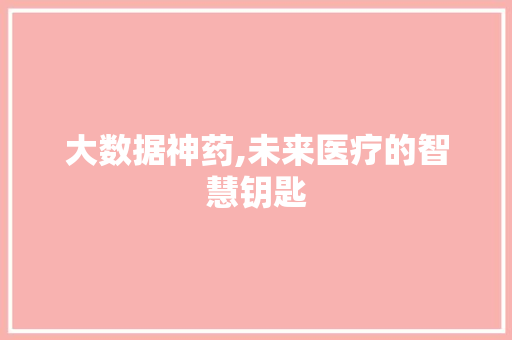 大数据神药,未来医疗的智慧钥匙