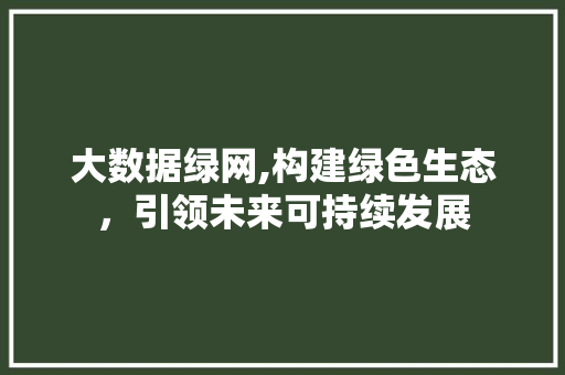 大数据绿网,构建绿色生态，引领未来可持续发展 服务器/数据库