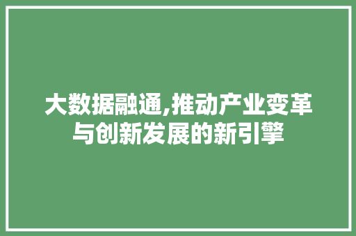 大数据融通,推动产业变革与创新发展的新引擎
