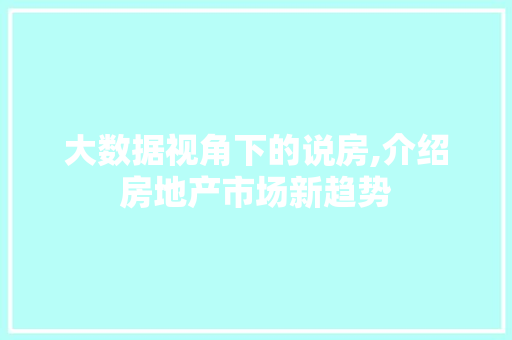 大数据视角下的说房,介绍房地产市场新趋势
