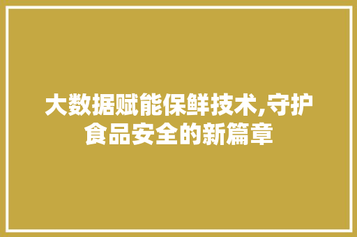 大数据赋能保鲜技术,守护食品安全的新篇章 Web前端
