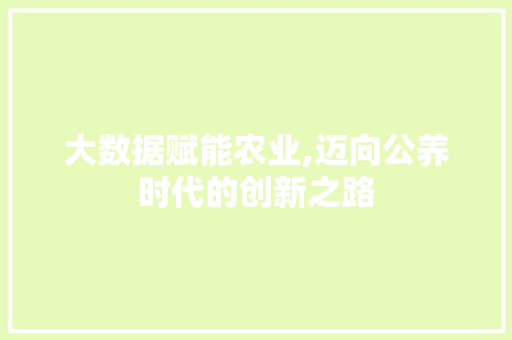 大数据赋能农业,迈向公养时代的创新之路