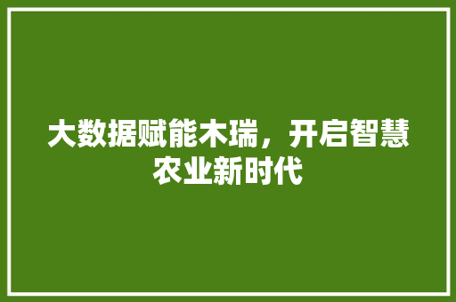 大数据赋能木瑞，开启智慧农业新时代
