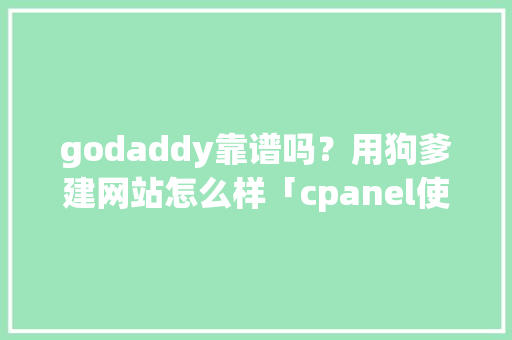 godaddy靠谱吗？用狗爹建网站怎么样「cpanel使用教程」
