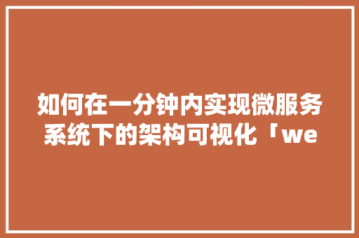 如何在一分钟内实现微服务系统下的架构可视化「web数据可视化工具」 Web前端