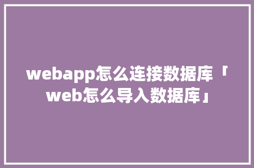 webapp怎么连接数据库「web怎么导入数据库」 服务器/数据库