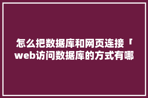 怎么把数据库和网页连接「web访问数据库的方式有哪些」