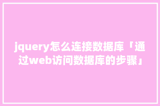 jquery怎么连接数据库「通过web访问数据库的步骤」