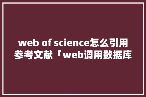 web of science怎么引用参考文献「web调用数据库」