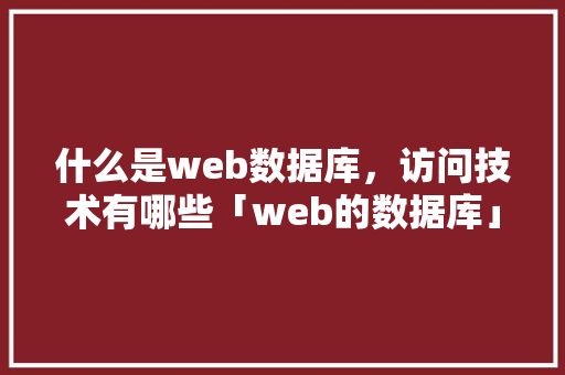 什么是web数据库，访问技术有哪些「web的数据库」