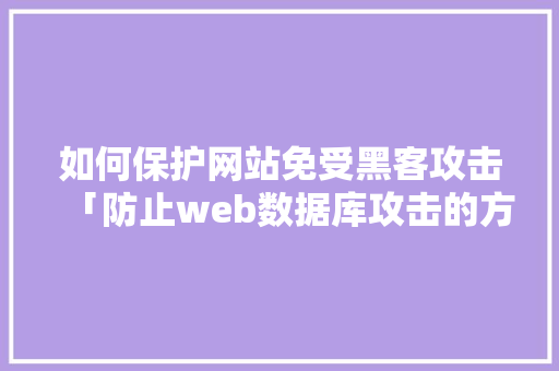 如何保护网站免受黑客攻击「防止web数据库攻击的方法」