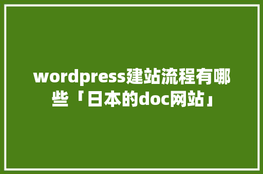 wordpress建站流程有哪些「日本的doc网站」
