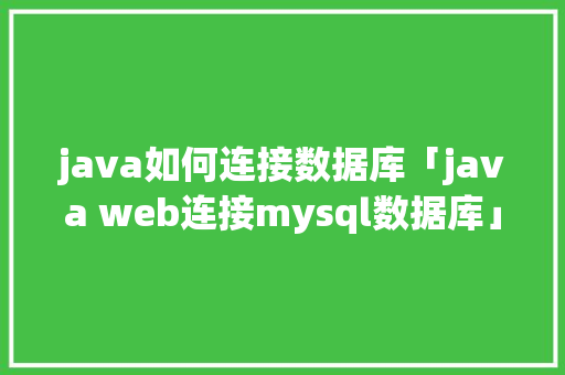 java如何连接数据库「java web连接mysql数据库」
