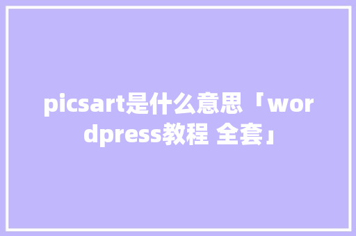 picsart是什么意思「wordpress教程 全套」
