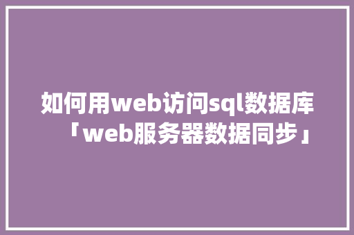 如何用web访问sql数据库「web服务器数据同步」