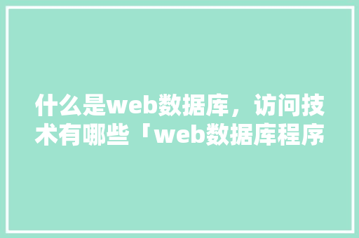 什么是web数据库，访问技术有哪些「web数据库程序设计」
