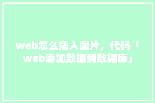 web怎么插入图片，代码「web添加数据到数据库」 建站教程