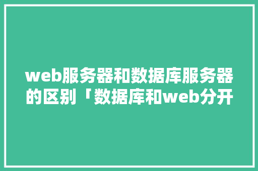 web服务器和数据库服务器的区别「数据库和web分开使用」