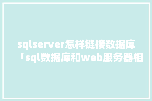 sqlserver怎样链接数据库「sql数据库和web服务器相连」