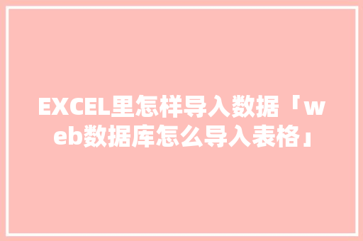 EXCEL里怎样导入数据「web数据库怎么导入表格」