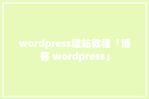 wordpress建站教程「博客 wordpress」