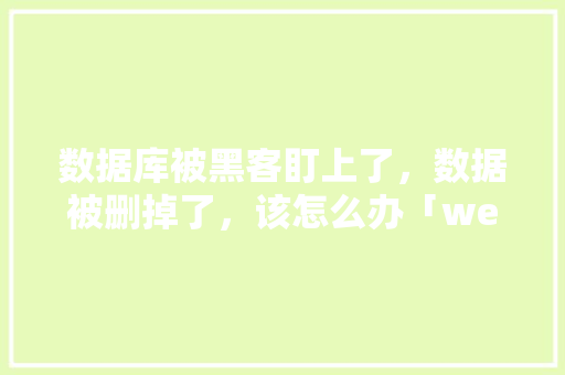 数据库被黑客盯上了，数据被删掉了，该怎么办「web 实现数据库信息删除功能」