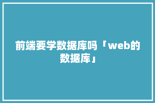 前端要学数据库吗「web的数据库」