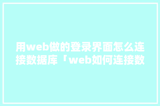 用web做的登录界面怎么连接数据库「web如何连接数据库」