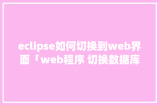 eclipse如何切换到web界面「web程序 切换数据库怎么切换」 友链在线