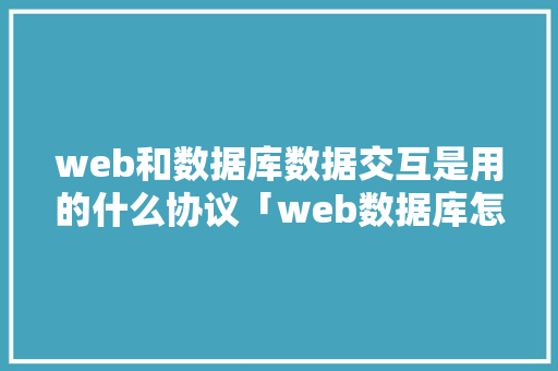web和数据库数据交互是用的什么协议「web数据库怎么建立」