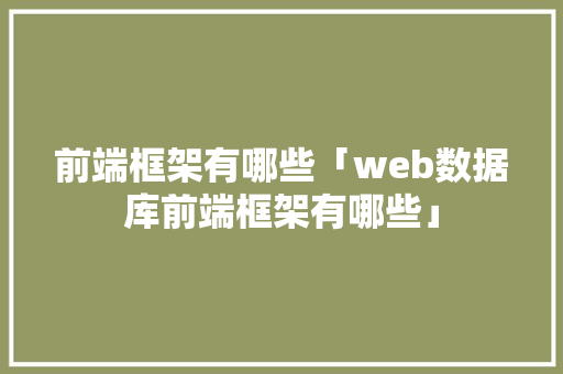 前端框架有哪些「web数据库前端框架有哪些」 WordPress教程
