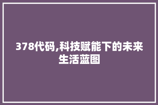 378代码,科技赋能下的未来生活蓝图 服务器/数据库