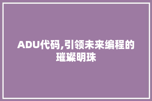 ADU代码,引领未来编程的璀璨明珠